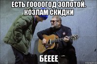 есть гоооогод золотой. козлам скидки бееее