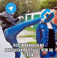  переживаю за их отношения больше чем за свои