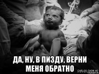  да, ну, в пизду, верни меня обратно