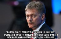  "вопрос скорее правительственный, но, конечно, президент в курсе того решения, которое было принято судом о блокировке telegram", — сказал песков.
