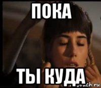 пока ты куда