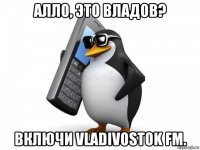 алло, это владов? включи vladivostok fm.