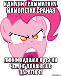 иди учи грамматику, мамолетка сраная пинки худшая и ты ни чем не докажешь обратное.