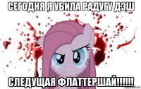 сегодня я убила радугу дэш следущая флаттершай!!!!!!