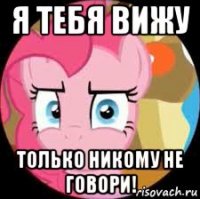 я тебя вижу только никому не говори!