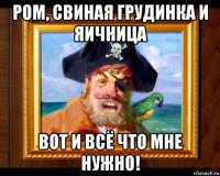 ром, свиная грудинка и яичница вот и всё что мне нужно!