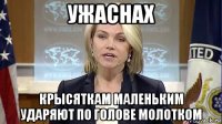 ужаснах крысяткам маленьким ударяют по голове молотком