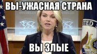 вы-ужасная страна вы злые