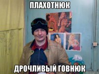 плахотнюк дрочливый говнюк