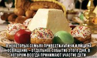  в некоторых семьях привезти куличи и яйца на освящение – отдельное событие этого дня, в котором всегда принимают участие дети.