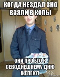 когда нездал зно взяли в копы они про ето к севоднешнему дню желеют
