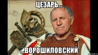 цезарь... ...ворошиловский