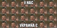 у нас украина є