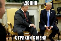 донни стряхни с меня