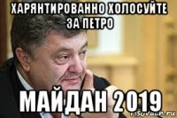 харянтированно холосуйте за петро майдан 2019