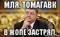 мля, томагавк в жопе застрял.