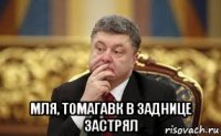  мля, томагавк в заднице застрял