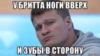 у бритта ноги вверх и зубы в сторону
