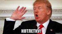  котлетку!
