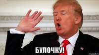  булочку!