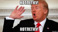 котлетку! котлетку!