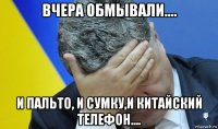 вчера обмывали.... и пальто, и сумку,и китайский телефон....