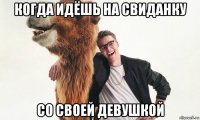 когда идёшь на свиданку со своей девушкой