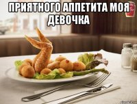 приятного аппетита моя девочка 
