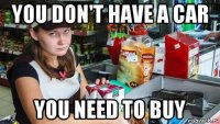 you don't have a car you need to buy