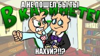 а не пошел бы ты нахуй?!!?