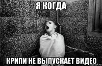я когда крипи не выпускает видео
