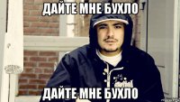 дайте мне бухло дайте мне бухло