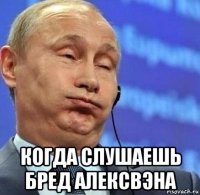  когда слушаешь бред алексвэна