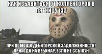 как избавиться от коллекторов в пятницу 13? при помощи дебиторской задолженности! приходи на вебинар, если не ссыкун