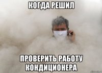 когда решил проверить работу кондиционера