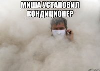 миша установил кондиционер 