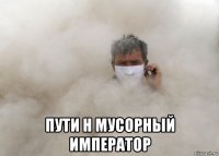  пути н мусорный император