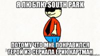 я люблю south park потому что мне понравился герой из сериала ерик картман