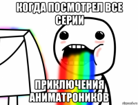 когда посмотрел все серии приключения аниматроников