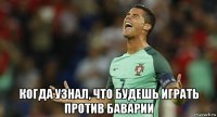  когда узнал, что будешь играть против баварии