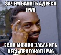 зачем банить адреса ipv6 если можно забанить весь протокол ipv6