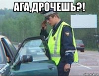 ага,дрочешь?! 