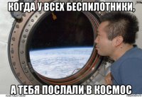 когда у всех беспилотники, а тебя послали в космос
