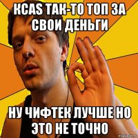 ксаs так-то топ за свои деньги ну чифтек лучше но это не точно
