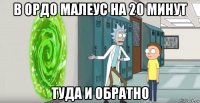 в ордо малеус на 20 минут туда и обратно
