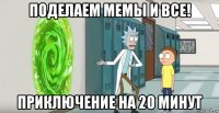поделаем мемы и все! приключение на 20 минут