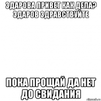 здарова привет как дела? здаров здравствуйте пока прощай да нет до свидания