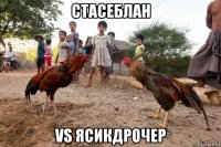 стасеблан vs ясикдрочер