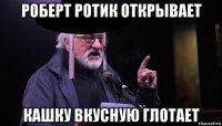 роберт ротик открывает кашку вкусную глотает