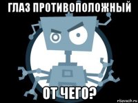 глаз противоположный от чего?